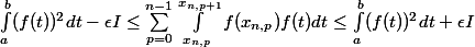 \int_a^b(f(t))^2dt - \epsilon I \le\sum_{p=0}^{n-1}\int_{x_{n,p}}^{x_{n,p+1}}f(x_{n,p})f(t)dt\le \int_a^b(f(t))^2dt+\epsilon I